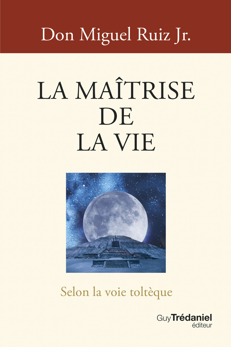 La Maîtrise de la vie - Selon la voie toltèque