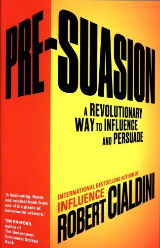 Pre-Suasion: A Revolutionary Way to Influence and Persuade