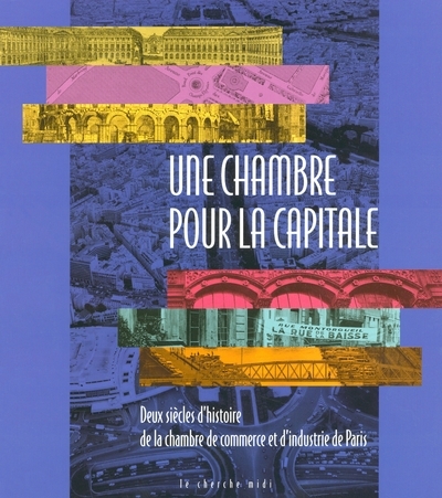 Une Chambre pour la capitale - Deux siècles de la chambre de commerce et d'industrie de Paris