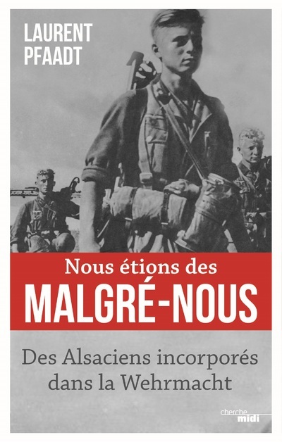 Nous étions des Malgré-Nous - Des Alsaciens incorporés dans la Wehrmacht