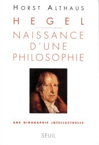 Hegel. Naissance d'une philosophie. Une biographie intellectuelle