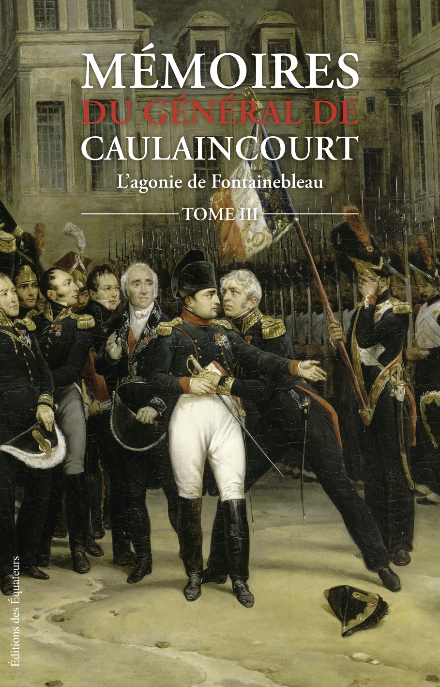 Mémoires du Général de Caulaincourt T03 L'agonie de Fontainebleau