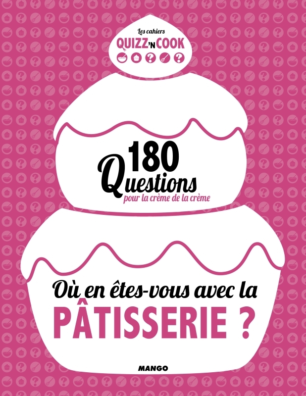 OU EN ETES-VOUS AVEC LA PATISSERIE ? 200 QUESTIONS POUR DEVENIR UN PRO