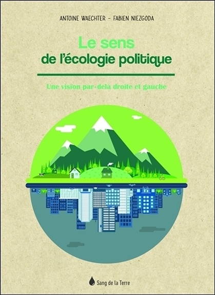 Le sens de l'écologie politique - Une vision par-delà droite et gauche