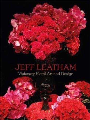 Jeff Leatham: Visionary Floral Art and Design /anglais