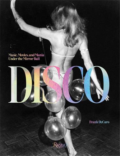 Disco : Music, Movies, and Mania under the Mirror Ball /anglais