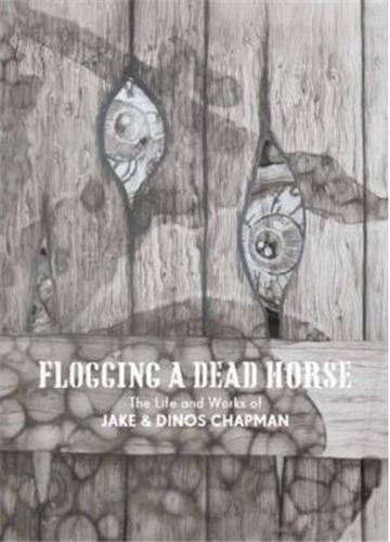 Flogging a Dead Horse: The Life and Works of Jake and Dinos Chapman /anglais