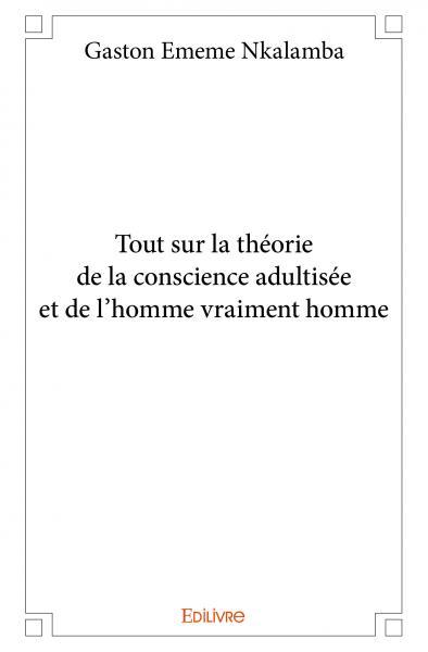 Tout sur la théorie de la conscience adultisée et de l'homme vraiment homme