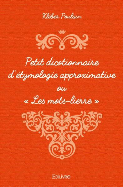Petit dicotionnaire d’étymologie approximative ou « les mots lierre »