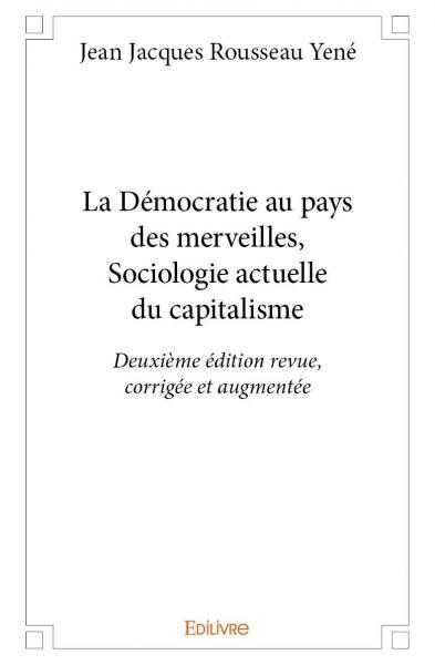 La démocratie au pays des merveilles, sociologie actuelle du capitalisme - deuxième édition revue, corrigée et augmentée