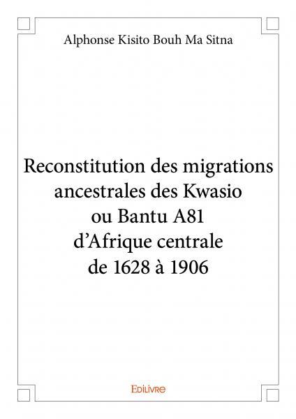 Reconstitution des migrations ancestrales des kwasio ou bantu a81 d’afrique centrale de 1628 à 1906