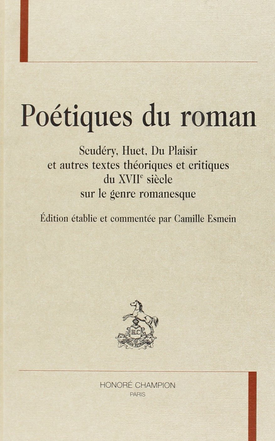 Poétiques du roman - Scudéry, Huet, Du Plaisir et autres textes théoriques et critiques du XVIIe siècle sur le genre r