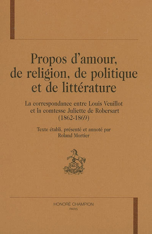 Propos d'amour, de religion, de politique et de littérature - la correspondance entre Louis Veuillot et la comtesse Juliette de Robersart