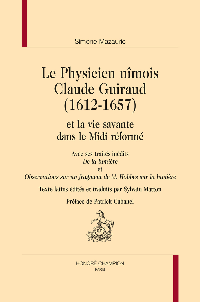 Le physicien nîmois Claude Guiraud, 1612-1657 et la vie savante dans le Midi réformé - avec ses traités inédits "De la lumière" et "Observations sur un fragment de M. Hobbes sur la lum