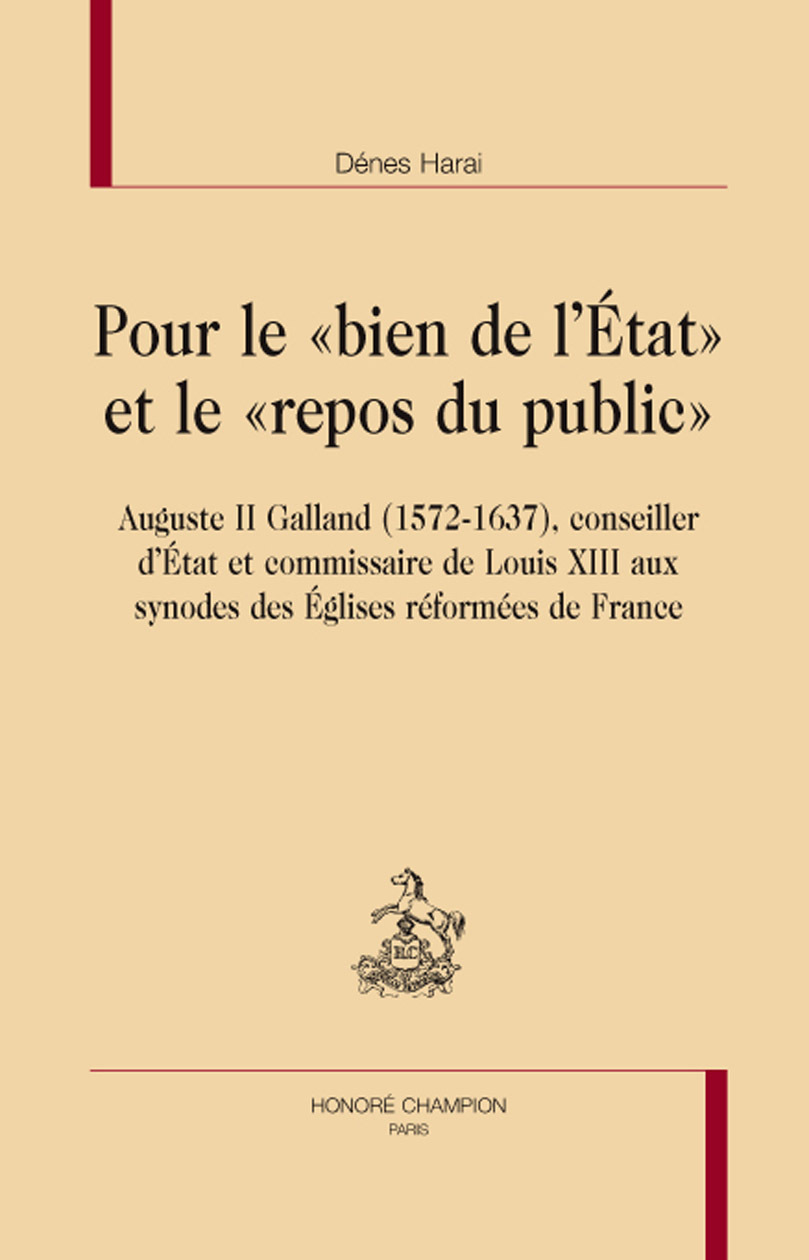 Pour le bien de l'État et le repos du public - Auguste II Galand, 1572-1637, conseiller d'État et commissaire de Louis XIII aux synodes des Églis