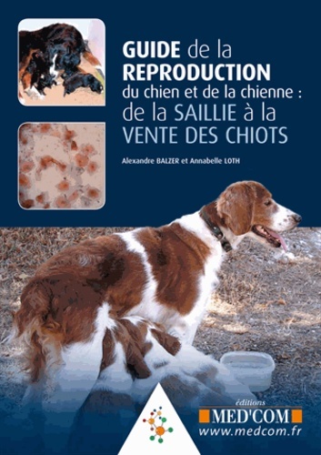 GUIDE DE LA REPRODUCTION DU CHIEN ET DE LA CHIENNE : DE LA SAILLIE A LA VENTE DE