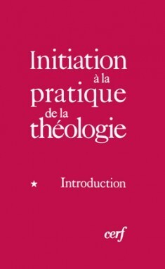 INITIATION A LA PRATIQUE DE LA THEOLOGIE - TOME 1INTRODUCTION
