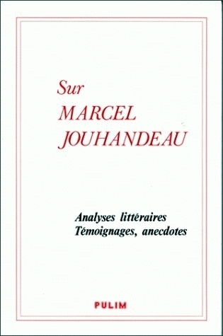 SUR MARCEL JOUHANDEAU. ANALYSES LITTERAIRES, TEMOIGNAGES, ANECDOTES. COLLOQUE "CENTENAIRE DE MARCEL