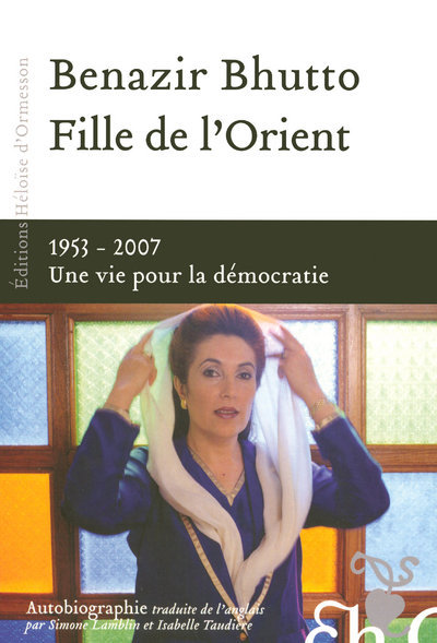 Fille de l'Orient Benazir Bhutto - 1953-2007 Une vie pour la démocratie