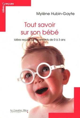 TOUT SAVOIR SUR SON BEBE - IDEES RECUES ENFANT DE 0 A 3 ANS
