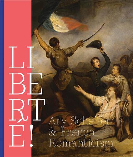 LibertE! Ary Scheffer and French Romanticism /anglais