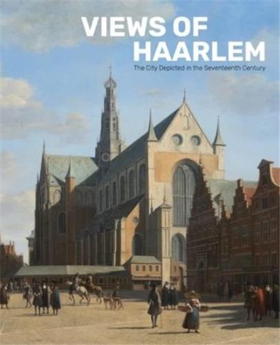Views of Haarlem : The City Depicted in the Seventeenth Century /anglais