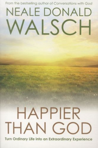 Happier Than God: Turn Ordinary Life into an Extraordinary Experience