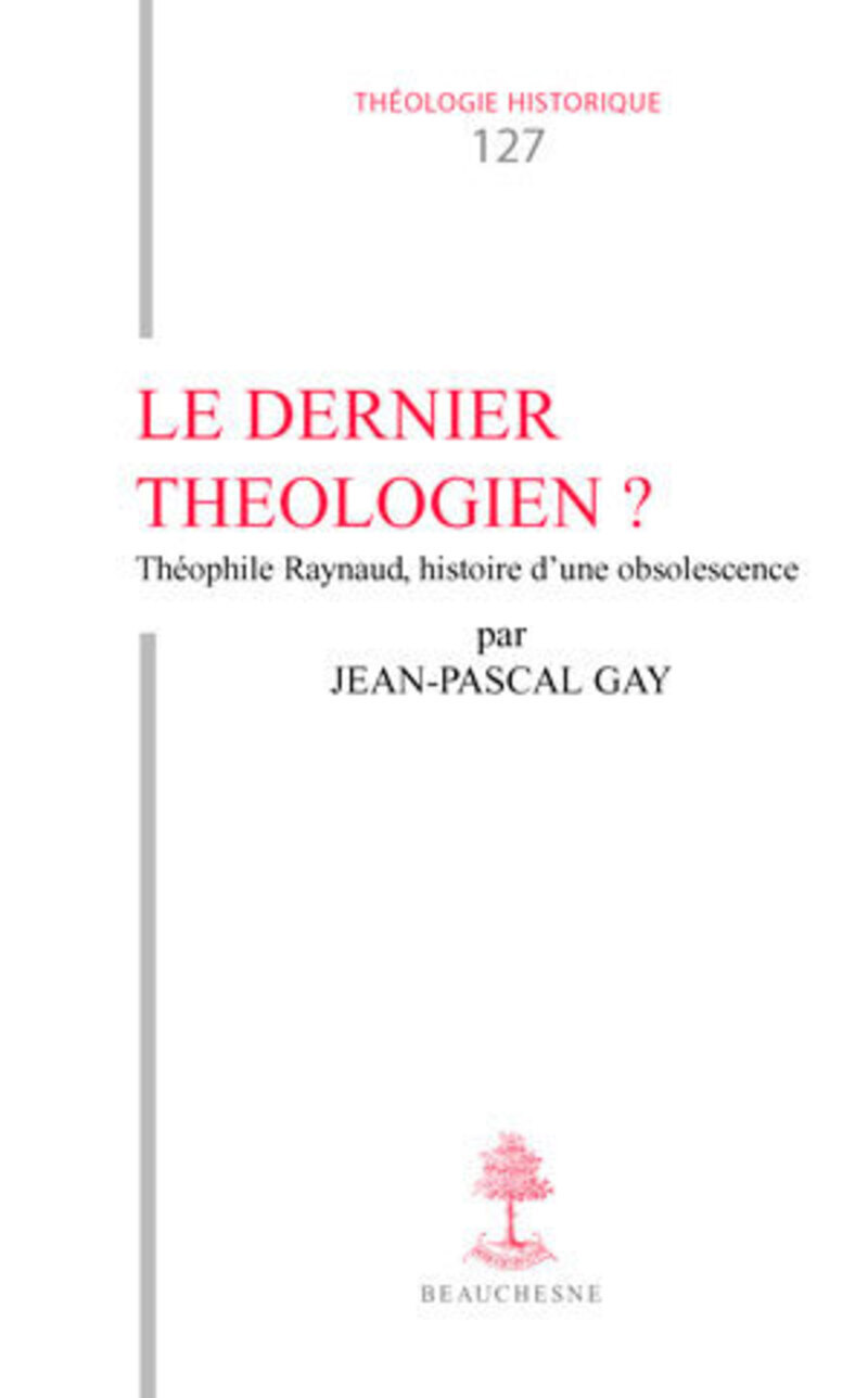 TH N127 - LE DERNIER THEOLOGIEN THEOPHILE RAYNAUD (V. 1583-1663), HISTOIRE D'UNE OBSOLESCENCE