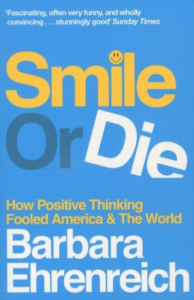 Smile or Die: How Positive Thinking Fooled America and the World