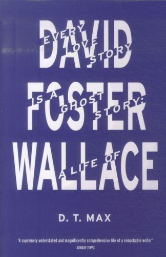 Every Love Story is a Ghost Story: A Life of David Foster Wallace