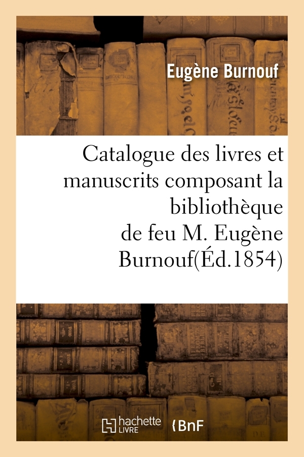 Catalogue des livres et manuscrits composant la bibliothèque de feu M. Eugène Burnouf(Éd.1854)
