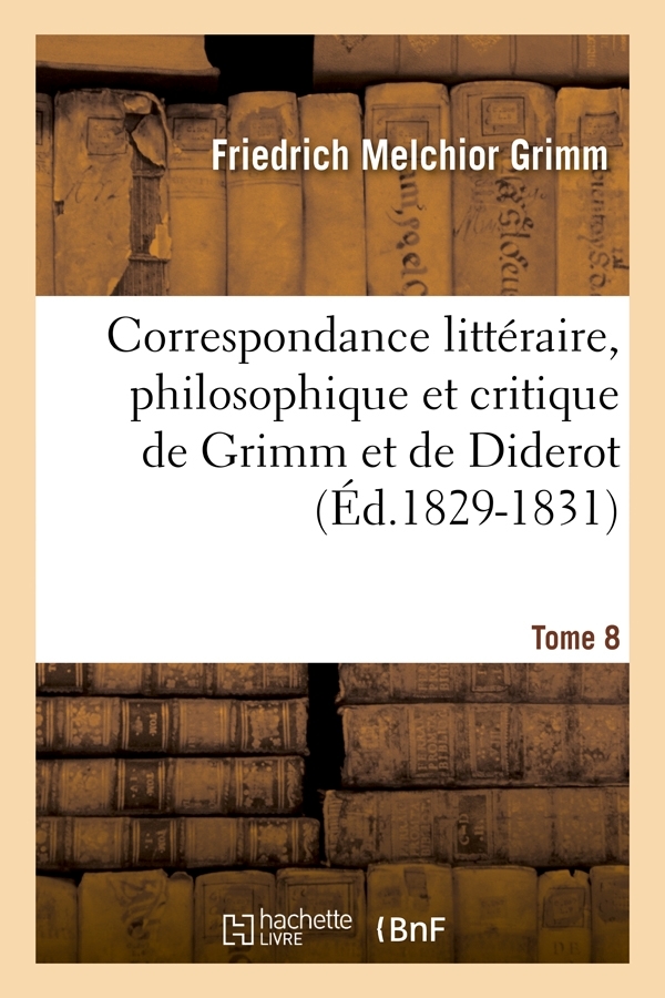 Correspondance littéraire, philosophique et critique de Grimm et de Diderot. Tome 8 (Éd.1829-1831)