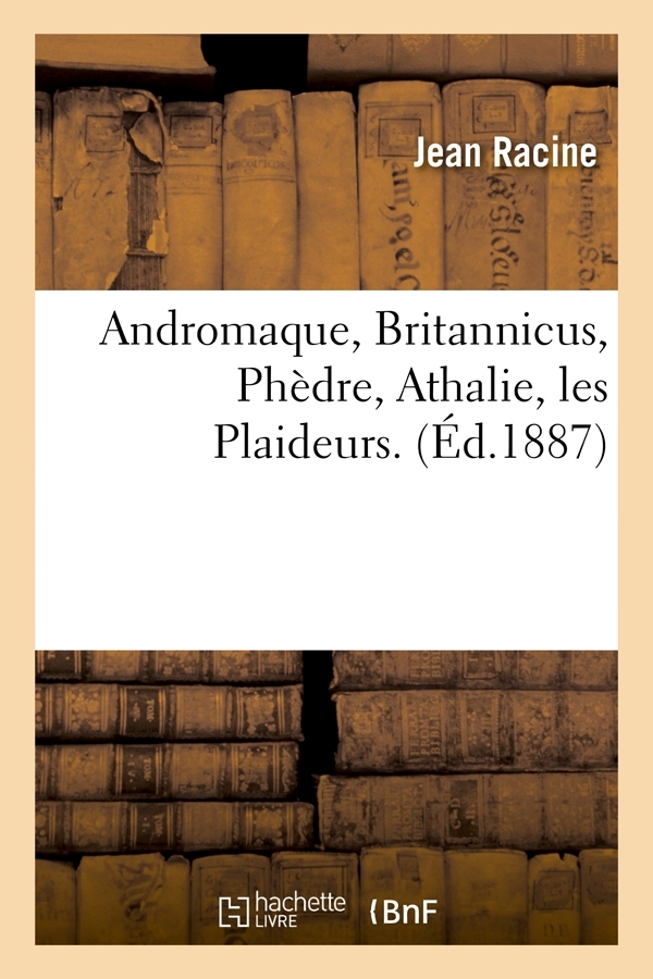 Andromaque, Britannicus, Phèdre, Athalie, les Plaideurs. (Éd.1887)