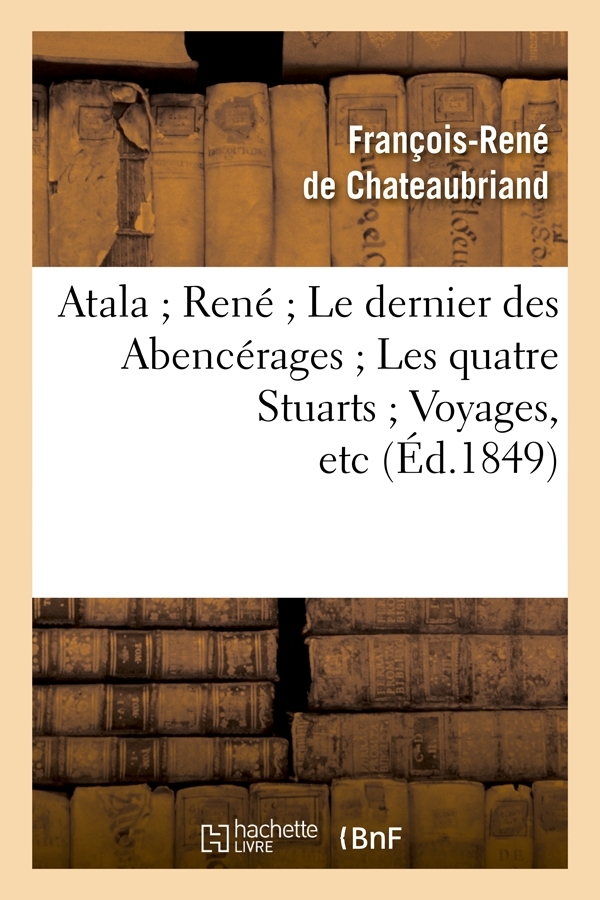 Atala René Le dernier des Abencérages Les quatre Stuarts Voyages, etc (Éd.1849)