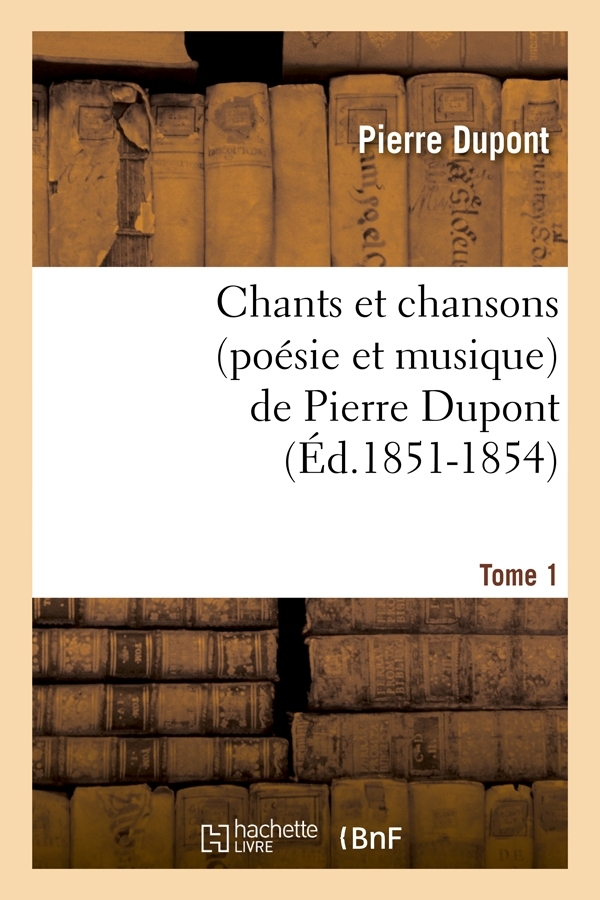 Chants et chansons (poésie et musique) de Pierre Dupont. Tome 1 (Éd.1851-1854)