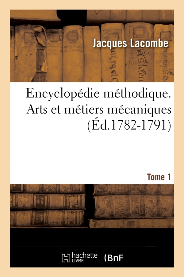 Encyclopédie méthodique. Arts et métiers mécaniques. Tome 1 (Éd.1782-1791)