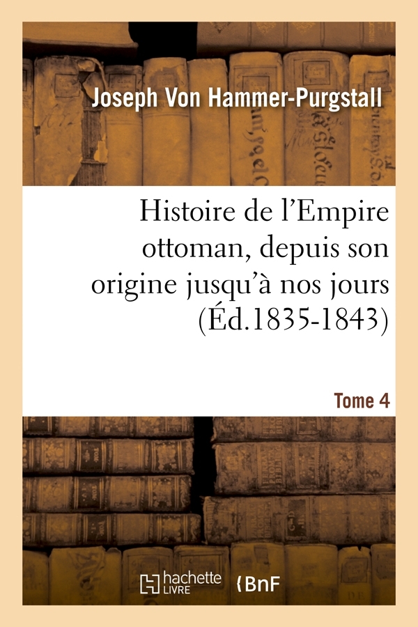 Histoire de l'Empire ottoman, depuis son origine jusqu'à nos jours. Tome 4 (Éd.1835-1843)