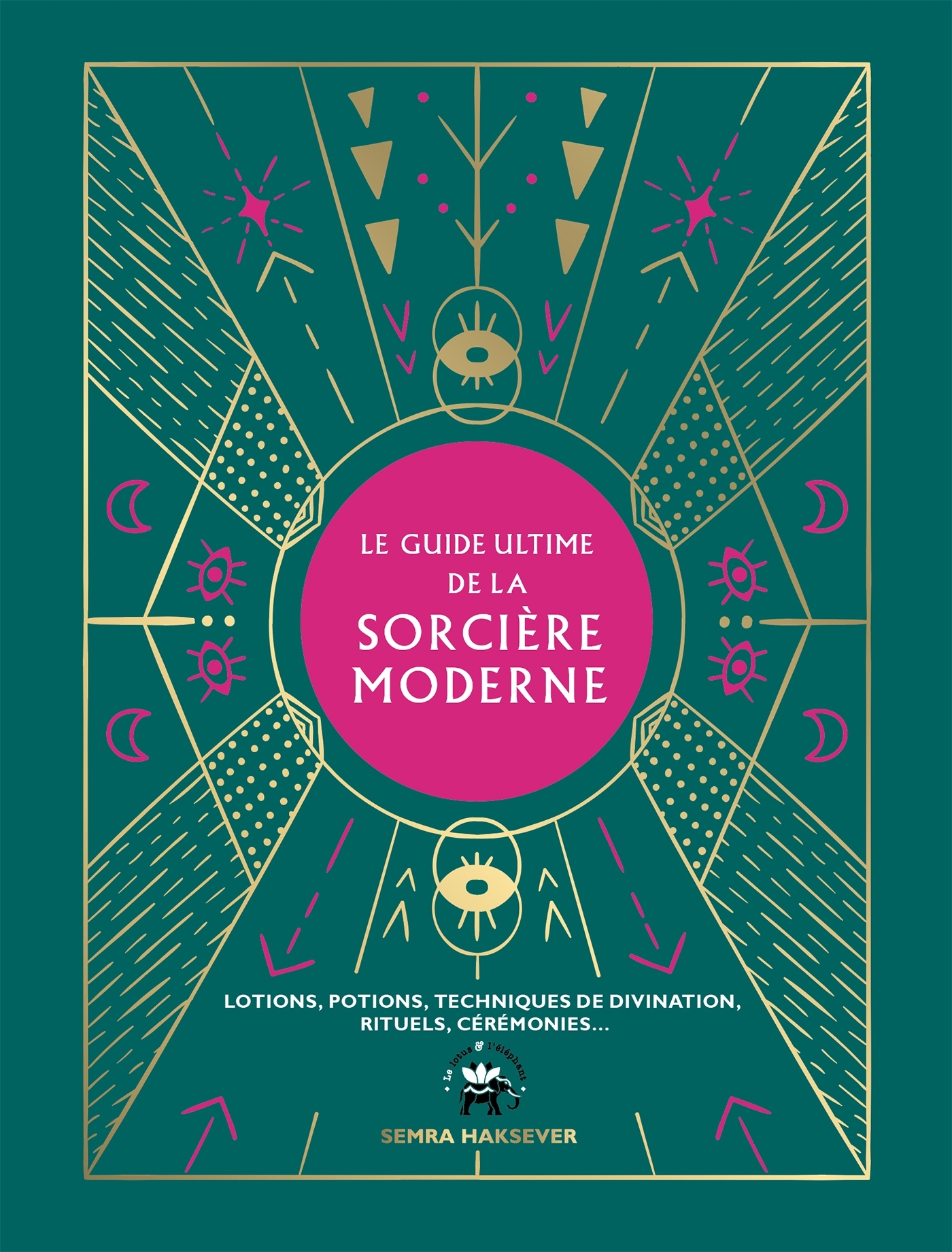 Le guide ultime de la sorcière moderne - Lotions, potions, techniques de divination, rituels, cérémonies...