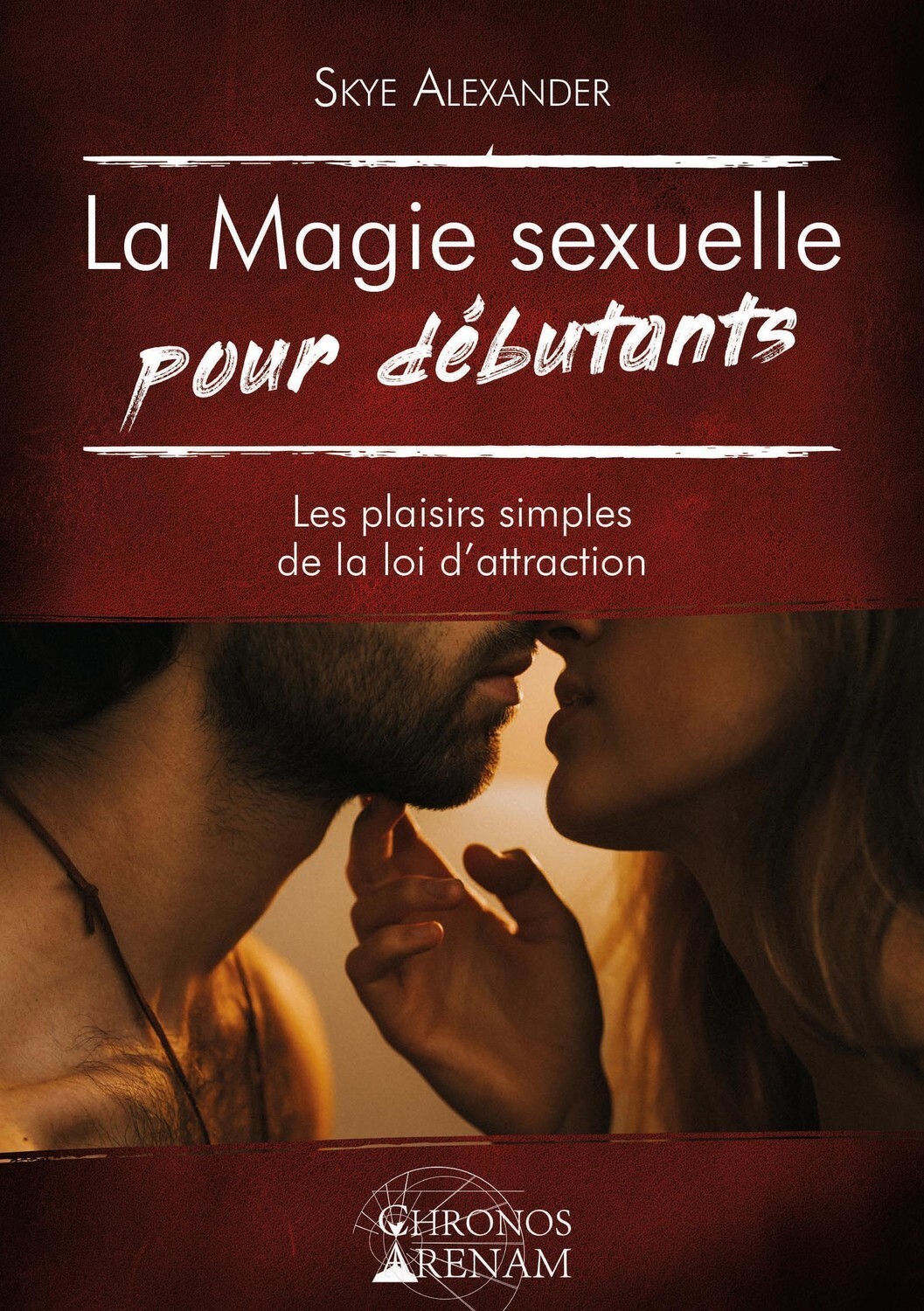 La Magie sexuelle pour débutants - Les plaisirs simples de la loi d'attraction