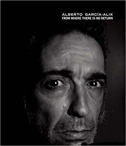 Alberto Garcia-Alix: From Where There Is No Return /anglais