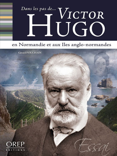 Dans les pas... de Victor HUGO - En Normandie et aux îles Anglo-Normandes