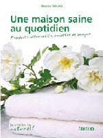 Une maison saine au quotidien - produits alternatifs, recettes et usages