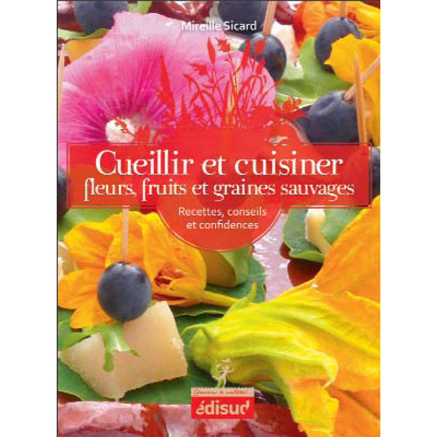 Cueillir et cuisiner fleurs, fruits et graines sauvages - recettes, conseils et confidences