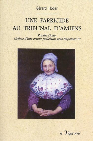 UNE PARRICIDE AU TRIBUNAL D'AMIENS Rosalie Doise, victime d'une erreur judiciaire sous Napoléon III