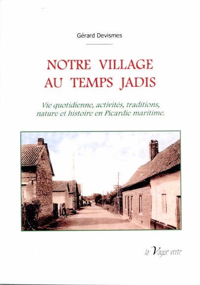 NOTRE VILLAGE AU TEMPS JADIS Vie quotidienne, activités, traditions, nature et histoire en Picardie