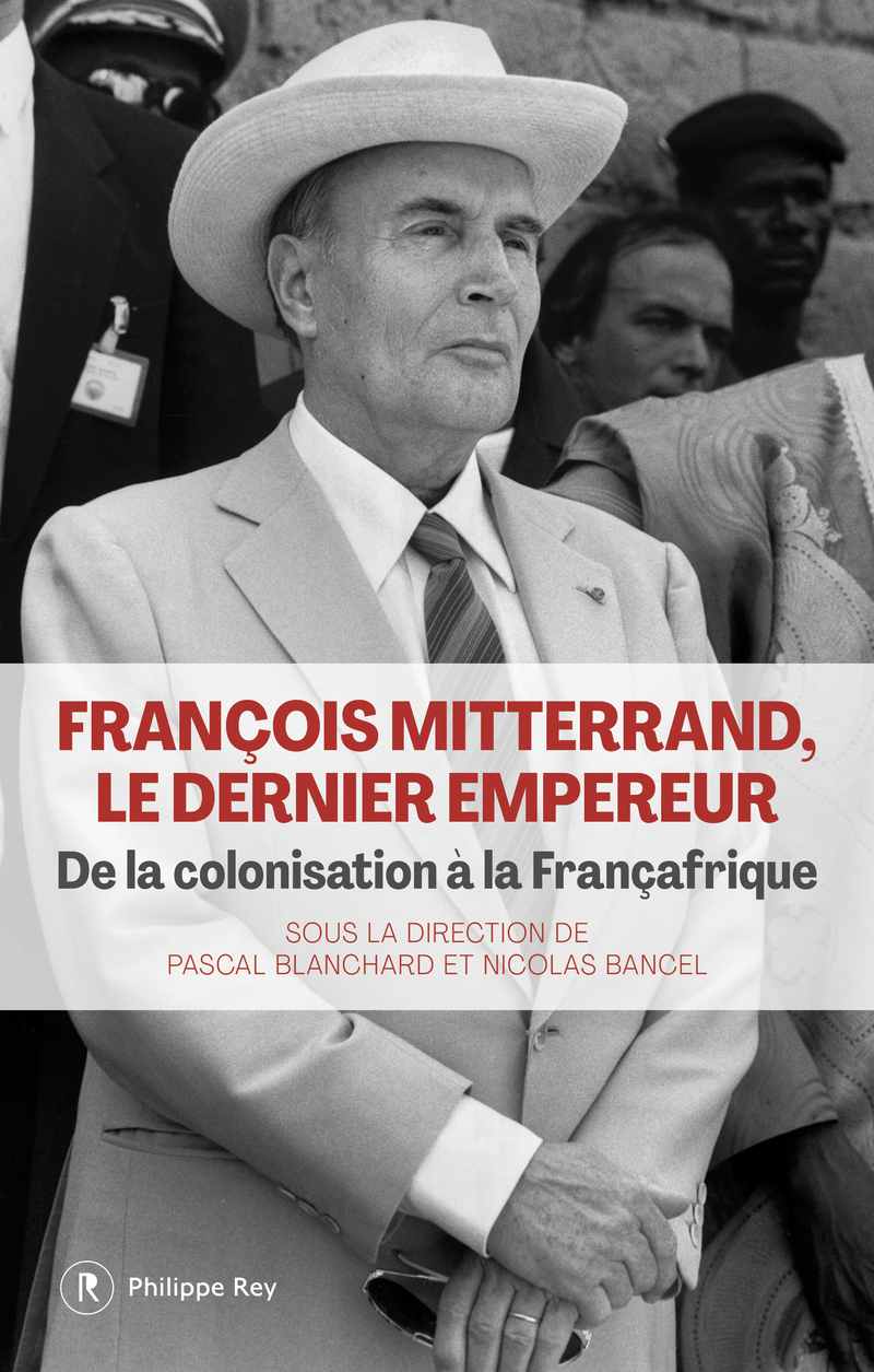 François Mitterrand, le dernier empereur - De la colonisation à la Françafrique