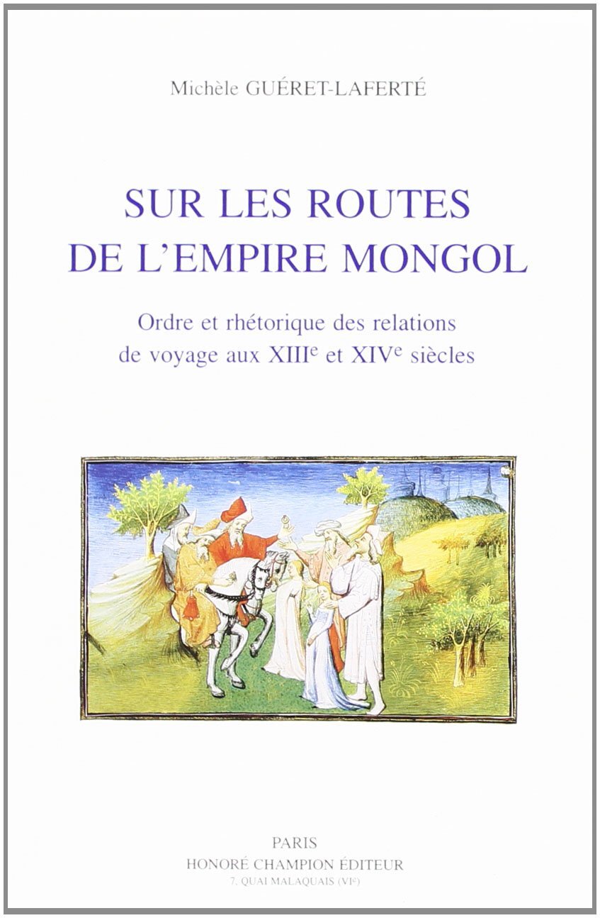 Sur les routes de l'Empire mongol - ordre et rhétorique des relations de voyage aux XIIIe et XIVe siècles