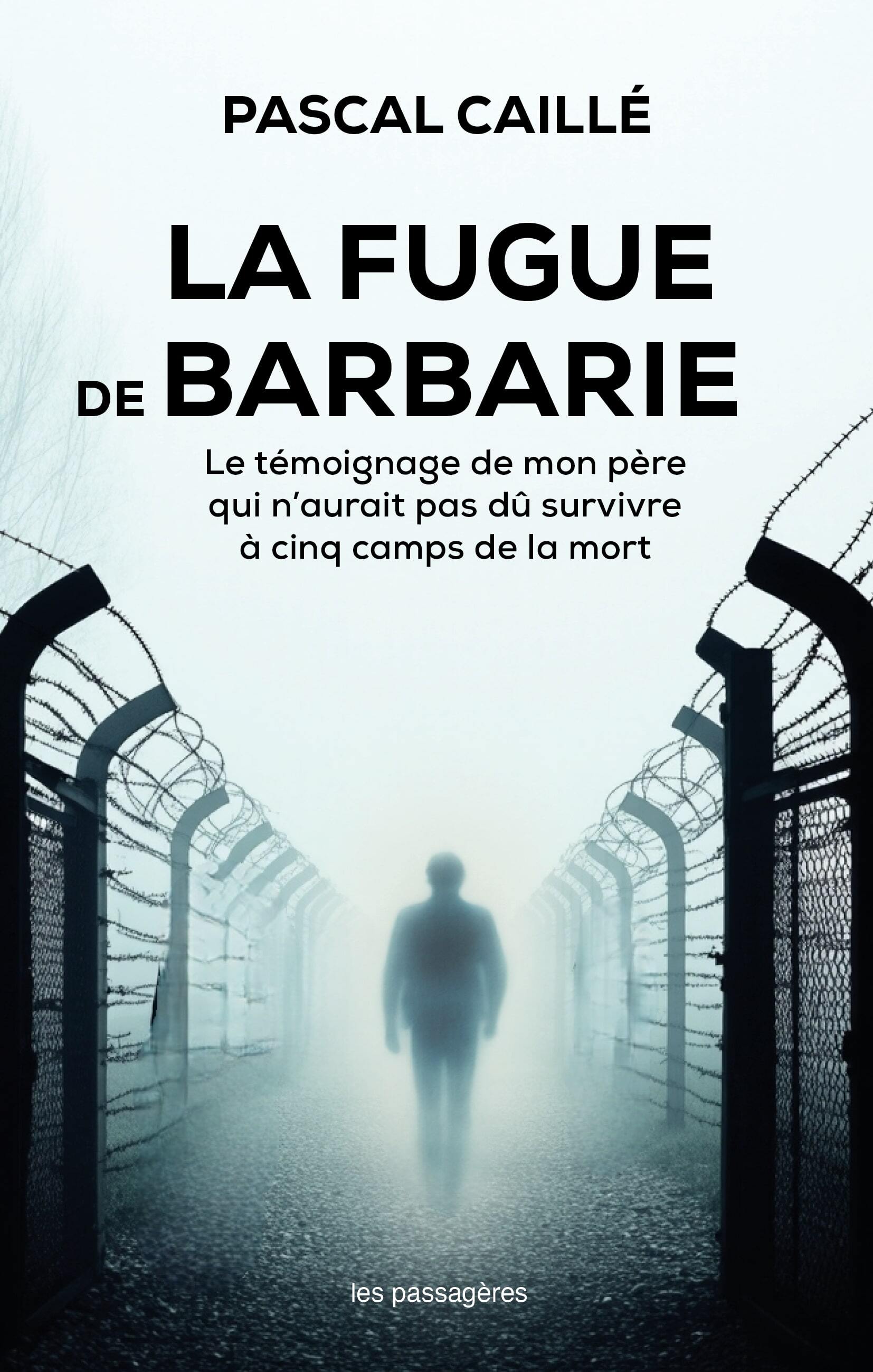 LA FUGUE DE BARBARIE : LE TEMOIGNAGE DE MON PERE QUI N?AURAIT PAS DU SURVIVRE A CINQ CAMPS DE LA MOR