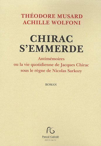 Chirac s'emmerde - antimémoires ou La vie quotidienne de Jacques Chirac sous le règne de Nicolas Sarkozy