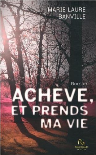 Achève, et prends ma vie